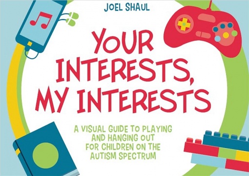 Your Interests, My Interests - A Visual Guide to Playing and Hanging Out for Children on the Autism Spectrum