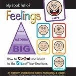 My Book Full of Feelings: How to Control and React to the SIZE of Your Emotions - An Interactive Workbook for Parents, Professionals & Children